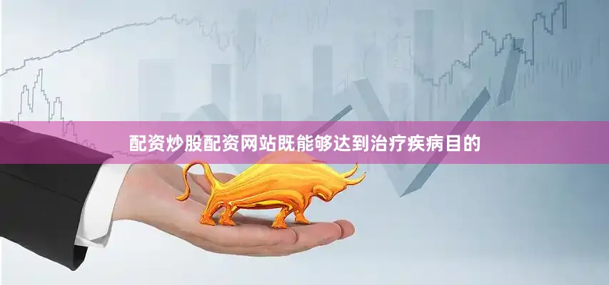 配资炒股配资网站既能够达到治疗疾病目的