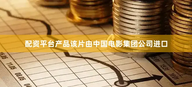 配资平台产品该片由中国电影集团公司进口