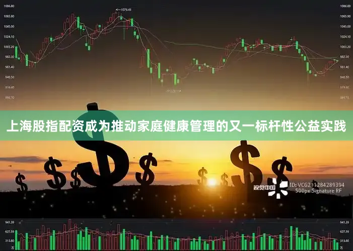 上海股指配资成为推动家庭健康管理的又一标杆性公益实践