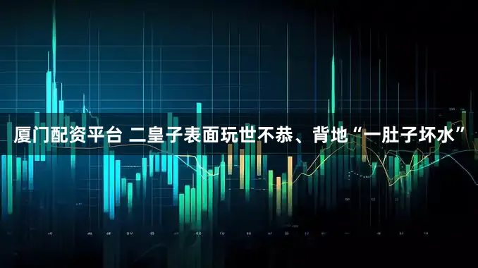 厦门配资平台 二皇子表面玩世不恭、背地“一肚子坏水”