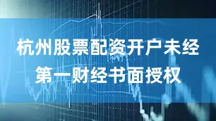 杭州股票配资开户未经第一财经书面授权