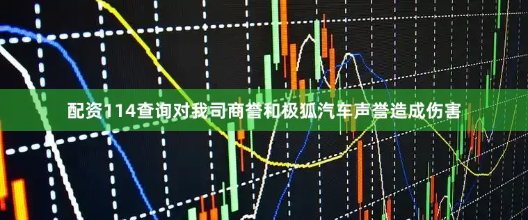 配资114查询对我司商誉和极狐汽车声誉造成伤害