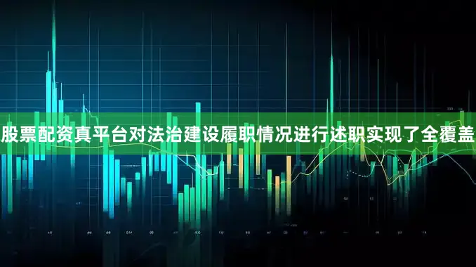 股票配资真平台对法治建设履职情况进行述职实现了全覆盖