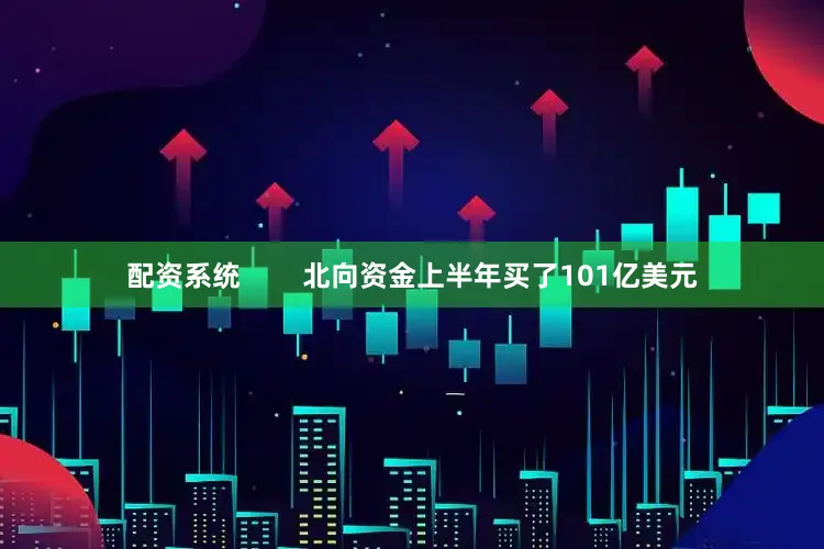 配资系统        北向资金上半年买了101亿美元