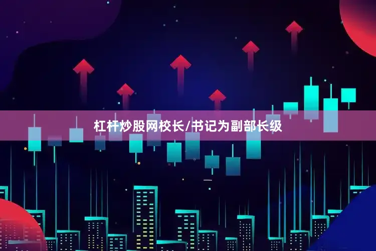 杠杆炒股网校长/书记为副部长级