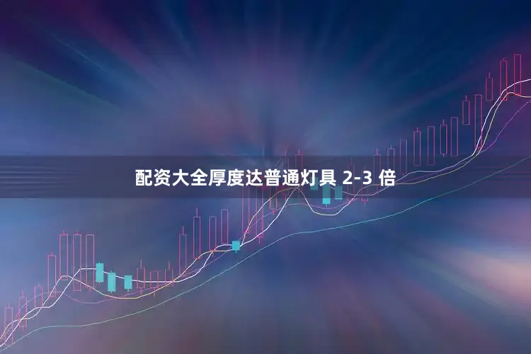 配资大全厚度达普通灯具 2-3 倍