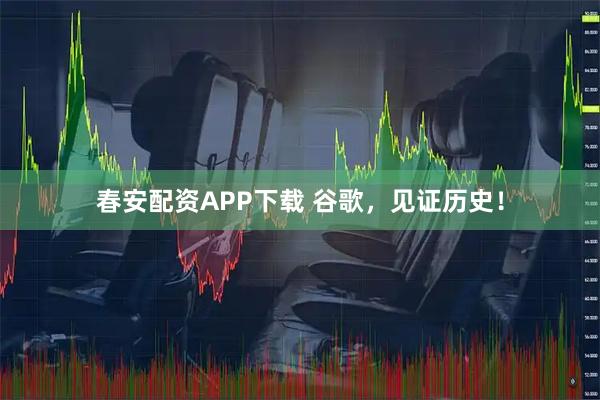 春安配资APP下载 谷歌，见证历史！