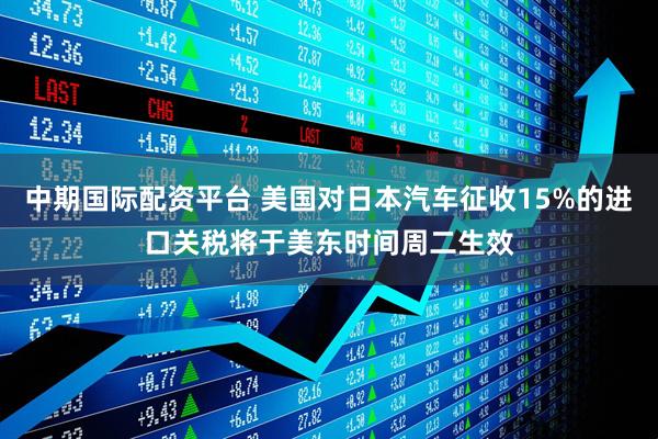 中期国际配资平台 美国对日本汽车征收15%的进口关税将于美东时间周二生效