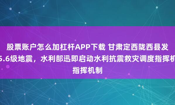 股票账户怎么加杠杆APP下载 甘肃定西陇西县发生5.6级地震，水利部迅即启动水利抗震救灾调度指挥机制