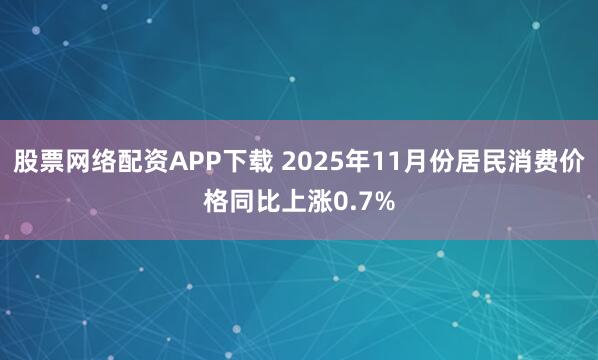 股票网络配资APP下载 2025年11月份居民消费价格同比上涨0.7%