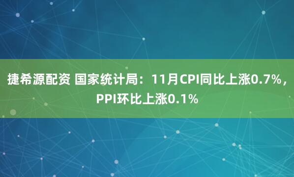 捷希源配资 国家统计局：11月CPI同比上涨0.7%，PPI环比上涨0.1%