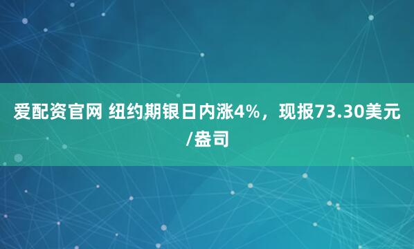 爱配资官网 纽约期银日内涨4%，现报73.30美元/盎司