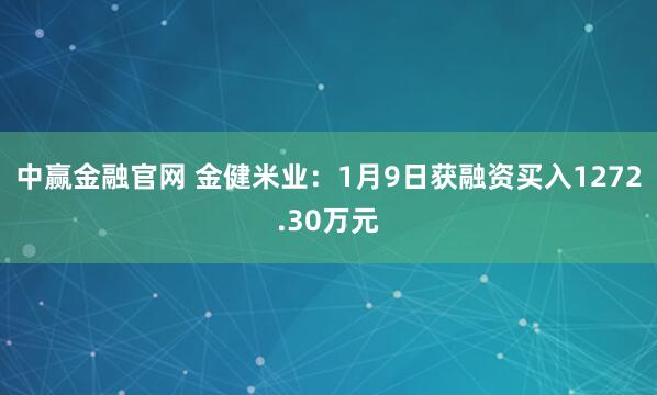 中赢金融官网 金健米业：1月9日获融资买入1272.30万元