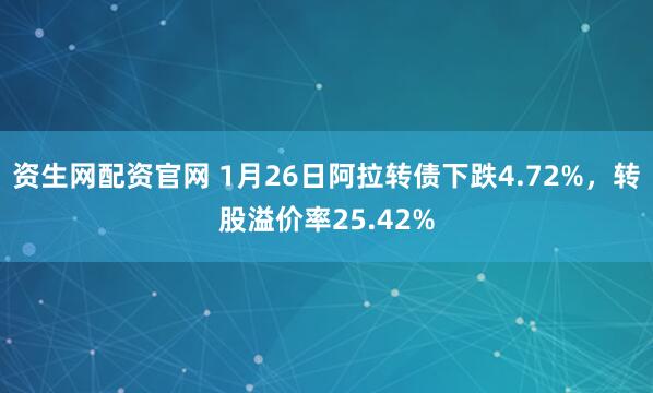 资生网配资官网 1月26日阿拉转债下跌4.72%，转股溢价率25.42%