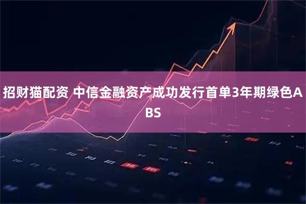 招财猫配资 中信金融资产成功发行首单3年期绿色ABS